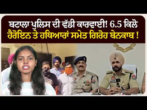 ਬਟਾਲਾ ਪੁਲਿਸ ਦੀ ਵੱਡੀ ਕਾਰਵਾਈ! 6.5 ਕਿਲੋ ਹੈਰੋਇਨ ਤੇ ਹਥਿਆਰਾਂ ਸਮੇਤ ਗਿਰੋਹ ਬੇਨਕਾਬ !