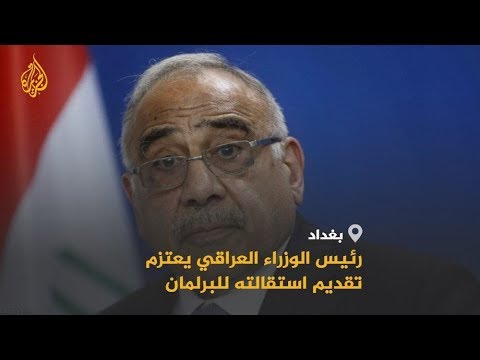 العراق.. ماذا بعد تقديم عادل عبد المهدي استقالته للبرلمان؟