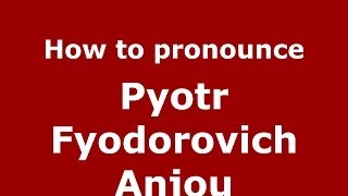 How to pronounce Pyotr Fyodorovich Anjou