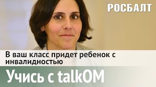 Учись с talkОМ: В ваш класс придет ребенок с инвалидностью.