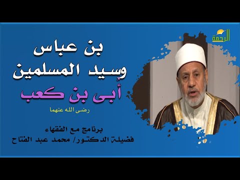 بن عباس وسيد المسلمين أُبى بن كعب برنامج مع الفقهاء مع فضيلة الدكتور محمد عبد الفتاح