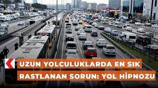 Uzun yolculuklarda en sık rastlanan sorun: Yol hipnozu