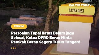 Persoalan Tapal Batas Belum juga Selesai, Ketua DPRD Berau Minta Pemkab Berau Segera Turun Tangan!