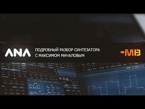 Подробный разбор синтезатора ANA 2 - Sonic Academy [М.Мачалов]