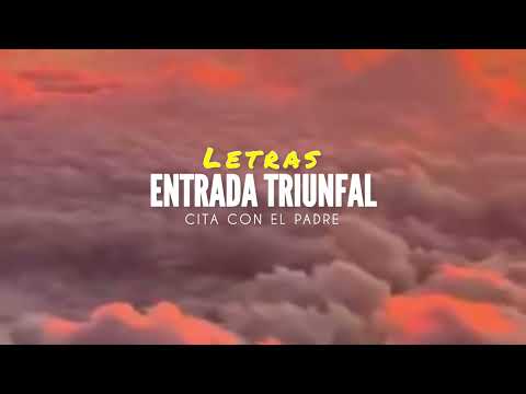 ENTRADA TRIUNFAL - CITA CON EL PADRE - LETRAS