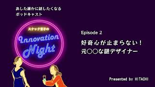 [スナック育子のInnovation Night] Ep. 2 好奇心が止まらない！元○○な謎デザイナー