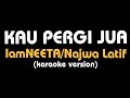 (karaoke) KAU PERGI JUA || IamNEETA/Najwa Latif, lirik