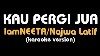 Download lagu (karaoke) KAU PERGI JUA || IamNEETA/Najwa Latif, lirik mp3