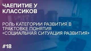 Чаепитие у классиков. Роль категории развития в трактовке понятия«социальная ситуация развития»