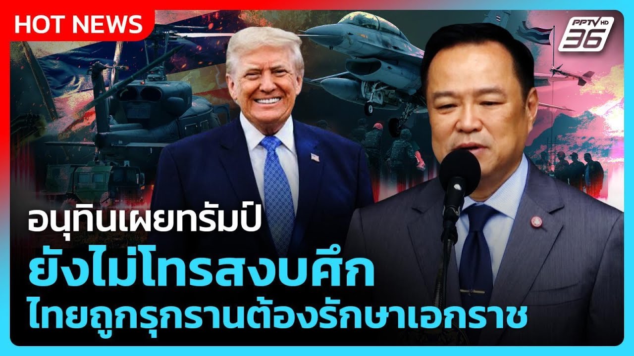 อนุทินเผยทรัมป์ยังไม่โทรสงบศึก ไทยถูกรุกรานต้อง?