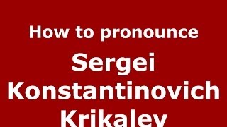 How to pronounce Sergei Konstantinovich Krikalev