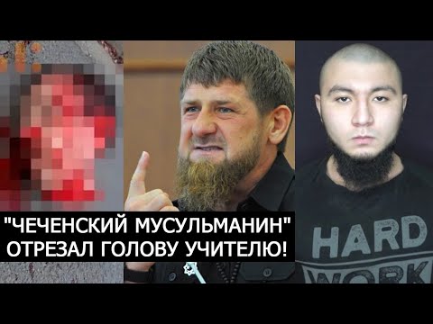 'ЧЕЧЕНСКИЙ МУСУЛЬМАНИН' ОТРЕЗАЛ ГОЛОВУ УЧИТЕЛЮ! КАДЫРОВ ОТВЕТИЛ!