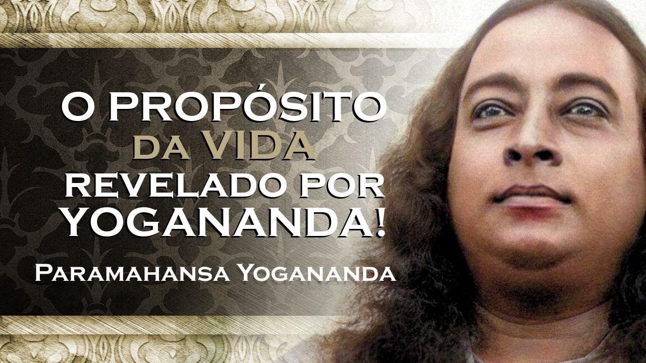 O Propósito da Vida Segundo PARAMAHANSA YOGANANDA