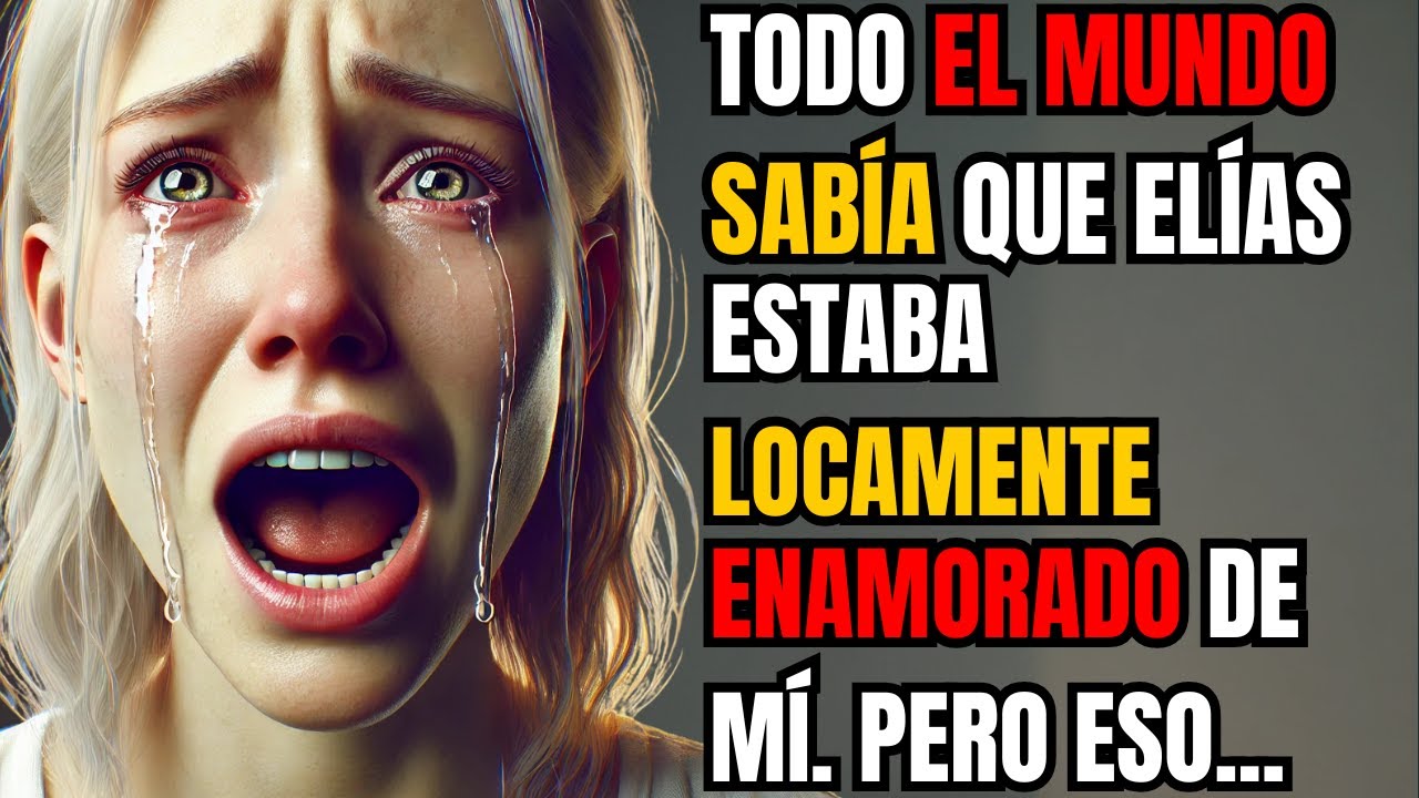 TODO EL MUNDO SABÍA QUE ELÍAS ESTABA LOCAMENTE ENAMORADO DE MÍ. PERO ESO FUE ANTES DE QUE TODO...