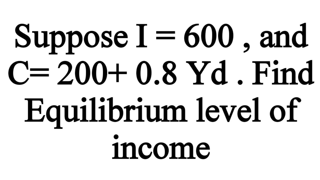 Suppose I = 600 , and C= 200+ 0.8 Yd . Find Equilibrium level of income
