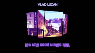 Vlad Lucan - Let The Good Times Roll