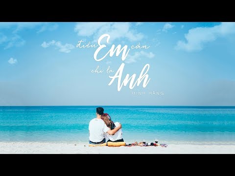 ĐIỀU EM CẦN CHỈ LÀ ANH | MINH HẰNG | OFFICIAL MUSIC VIDEO