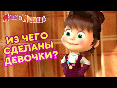 Маша и Медведь - 👸 Из чего сделаны девочки? 💐