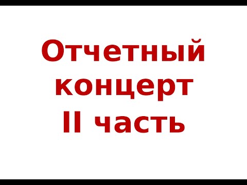 ОТЧЕТНЫЙ КОНЦЕРТ  II часть.
