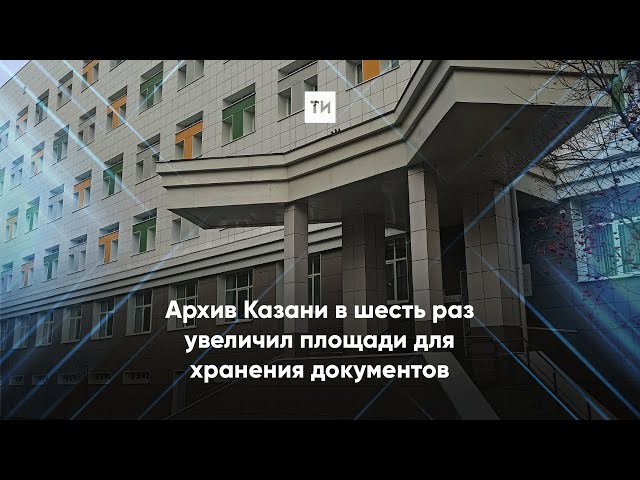 Муниципальный архив Казани: Площадей для хранения документов хватит еще на 50 лет