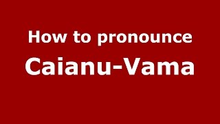 How to pronounce Căianu-Vamă