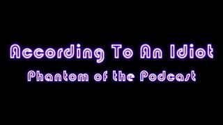 #9: Phantom of the Podcast/ According to an Idiot