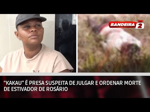 “Kakau” é presa suspeita de julgar e ordenar morte de estivador de Rosário | BANDEIRA 2