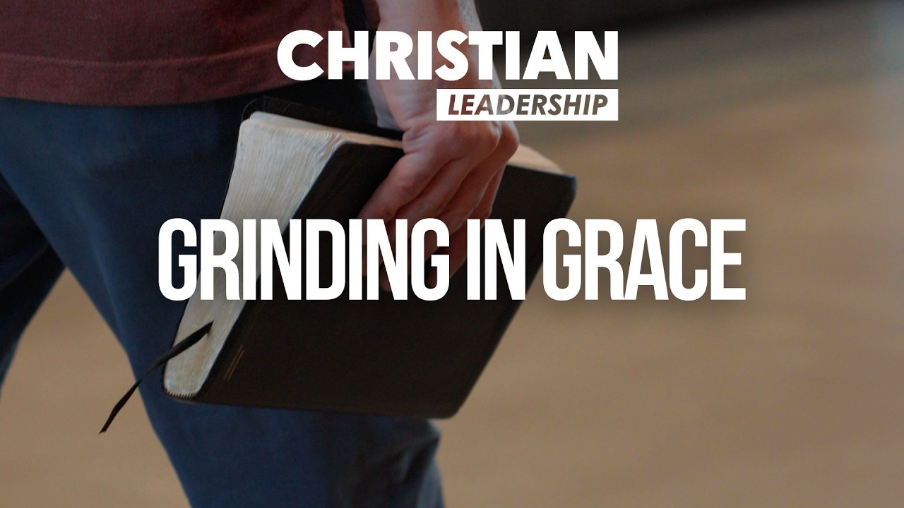 Christian Leadership Part 2 Lesson 8: Grinding in Grace
