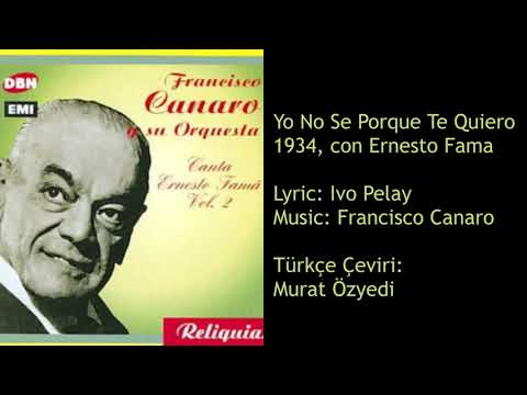 YO NO SE POR QUE TE QUIERO-FRANCISCO CANARO-ERNESTO FAMA-Tango Şarkılarının Türkçe Tercümesi
