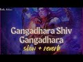 Gangadhara Shiv Gangadhara ~ [slow + reverb]
