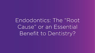 Webinar: Endodontics - The &quot;Root Cause&quot; or an Essential Benefit to Dentistry?