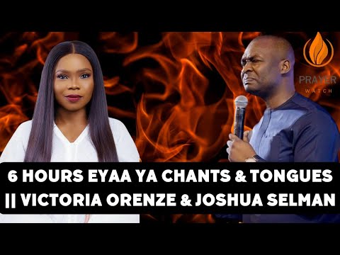 6 HOURS EYAA YA CHANTS & TONGUES || VICTORIA ORENZE & JOSHUA SELMAN