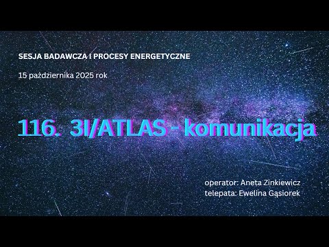 116 3I/ATLAS  -  komunikacja operator: Aneta Zinkiewicz telepata: Ewelina Gąsiorek SESJA BADAWCZA.