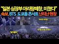 속보, “일본 심장부 아리랑떼창, 미쳤다” BTS  도쿄돔 콘서트 난리난 현장