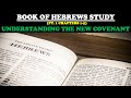 BOOK OF HEBREWS STUDY PT 1 UNDERSTANDING THE NEW COVENANT