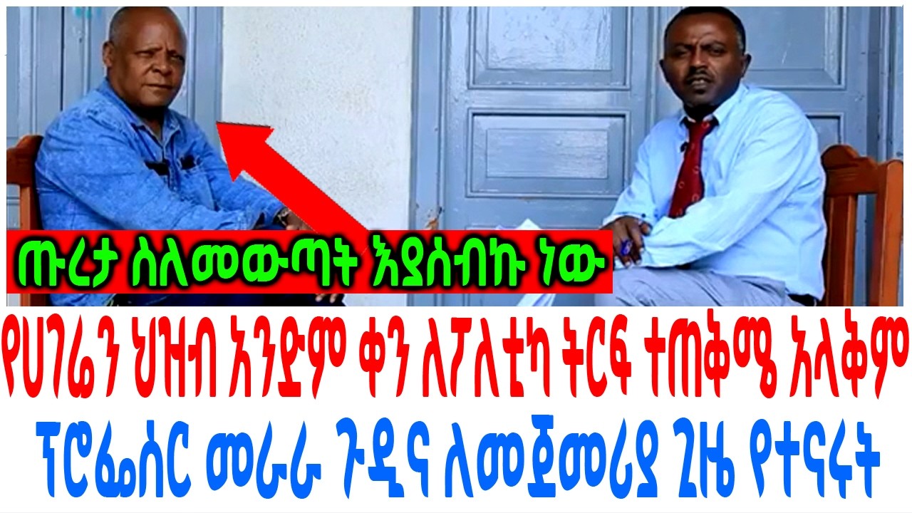 የሀገሬን ህዝብ አንድም ቀን ለፖለቲካ ትርፍ ተጠቅሜ አላቅም ፕሮፌሰር መራራ ጉዲና ለመ
