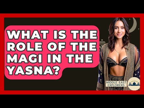 What Is The Role Of The Magi In The Yasna? - Middle East Explorers