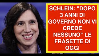 SCHLEIN: "DOPO 3 ANNI DI GOVERNO NON VI CREDE NESSUNO" LE FRASETTE DI OGGI