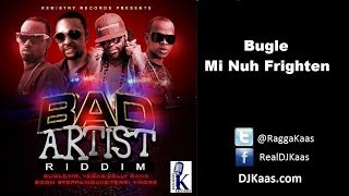 Bugle - Mi Nuh Frighten (October 2013) Bad Artist Riddim - Kemistry Records - Dancehall