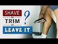 Should MEN SHAVE their LEGS || Shave, trim or leave it?