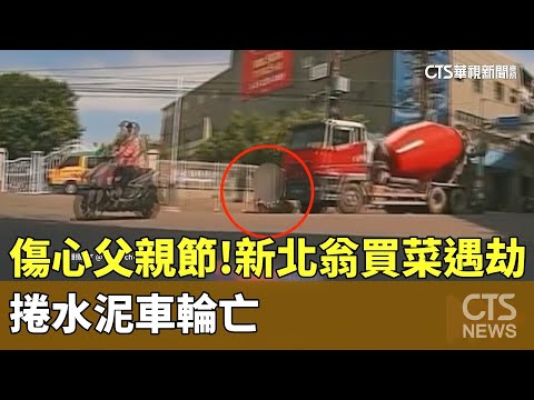 傷心父親節！新北翁買菜遇劫　捲水泥車輪亡