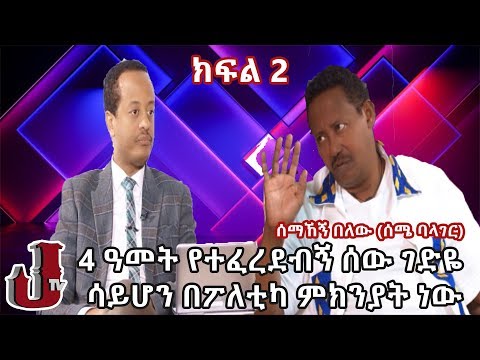 ሰማኸኝ በለው (ሰሜ ባላገር)|  4 ዓመት የተፈረደብኝ ሰው ገድዬ ሳይሆን በፖለቲካ ምክንያት ነው