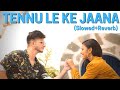 Tennu Le Ke Jaana Slowed Reverb Shivam Grover Shreya Jain