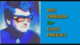 ROY ORBISON for ELVIS PRESLEY