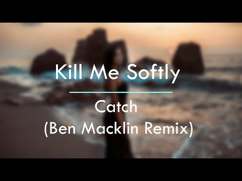 Kill Me Softly - Catch (Ben Macklin Remix)