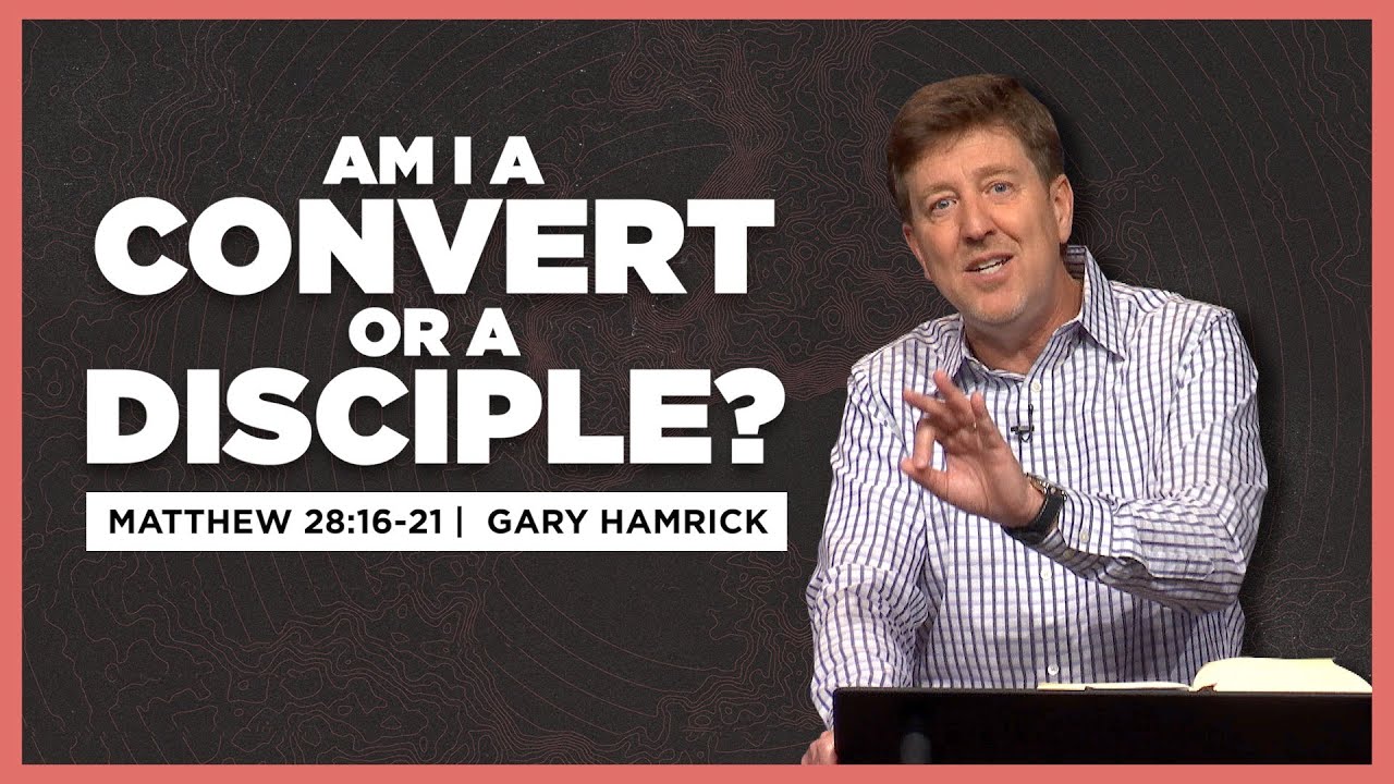 Am I a Convert or a Disciple?  |  Matthew 28:16-20  |  Gary Hamrick