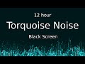 Turquoise Noise  Black Screen  12 hour