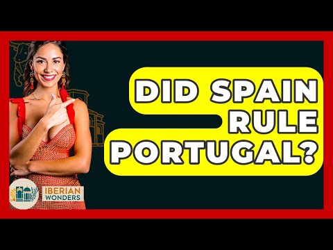 Did Spain Rule Portugal? - Iberian Wonders