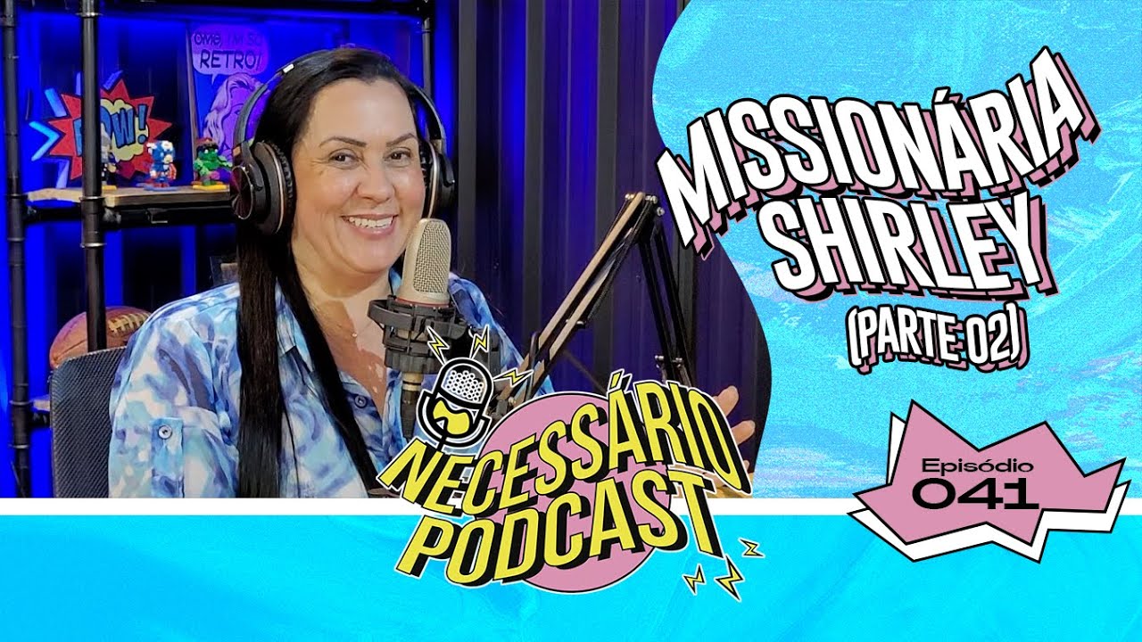 MISSIONÁRIA SHIRLEY (PARTE 02) - NECESSÁRIO PODCAST | EP: 041