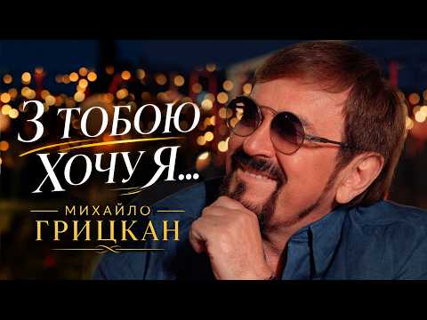 Михайло ГРИЦКАН - З ТОБОЮ ХОЧУ Я ...